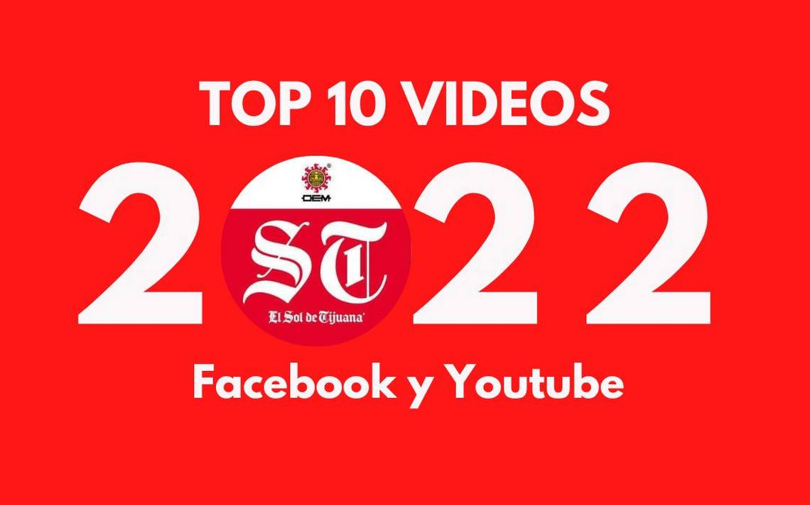 Top 10 videos más vistos de El Sol de Tijuana durante el 2022: Facebook y  Youtube - El Sol de Tijuana | Noticias Locales, Policiacas, sobre México,  Baja California y el Mundo